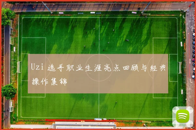 Uzi 选手职业生涯亮点回顾与经典操作集锦