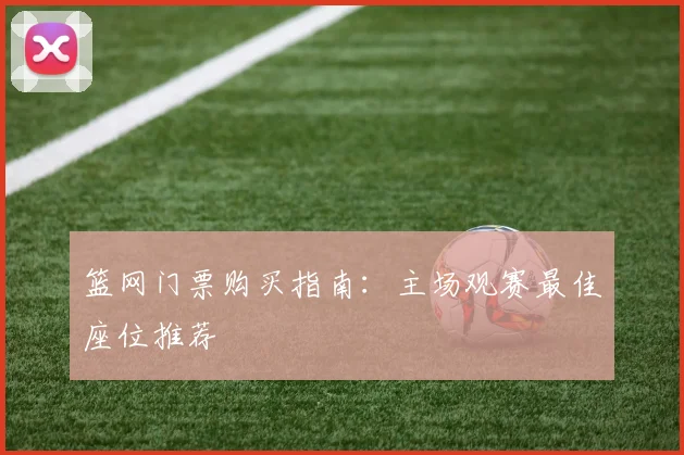 篮网门票购买指南：主场观赛最佳座位推荐