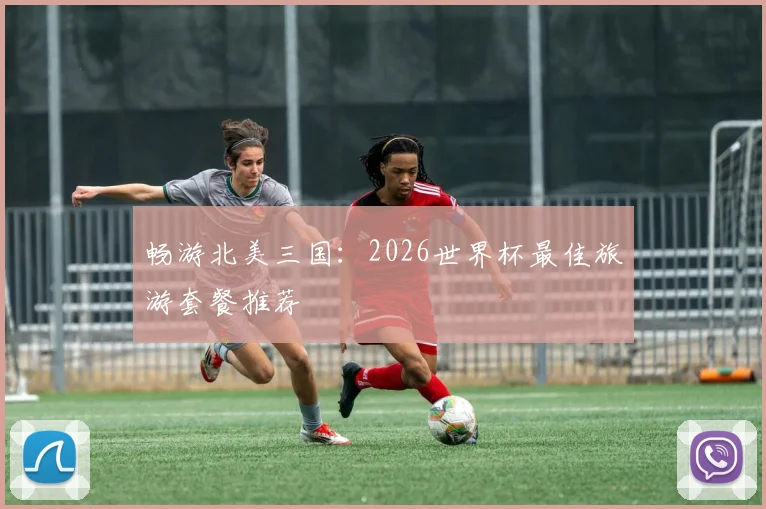 畅游北美三国：2026世界杯最佳旅游套餐推荐
