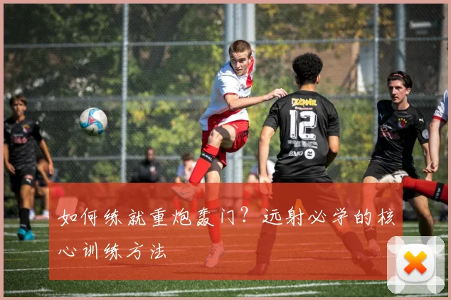 如何练就重炮轰门？远射必学的核心训练方法