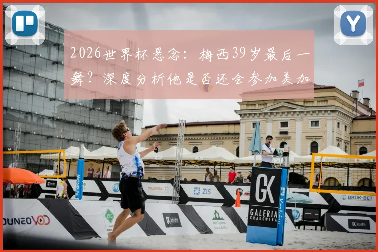 2026世界杯悬念：梅西39岁最后一舞？深度分析他是否还会参加美加墨世界杯
