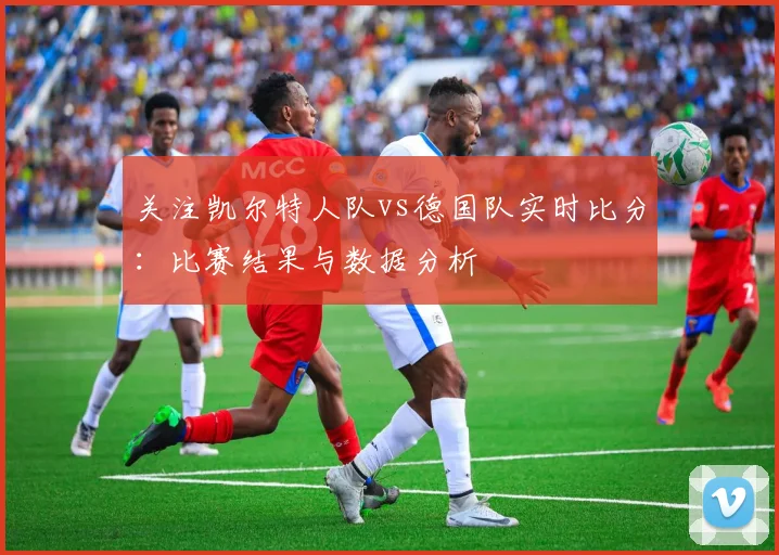 关注凯尔特人队vs德国队实时比分：比赛结果与数据分析