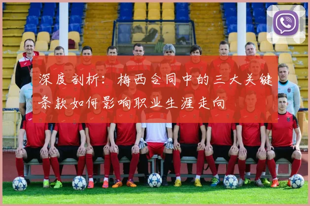 深度剖析：梅西合同中的三大关键条款如何影响职业生涯走向