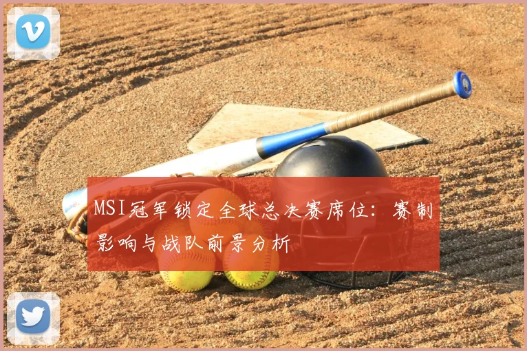 MSI冠军锁定全球总决赛席位：赛制影响与战队前景分析