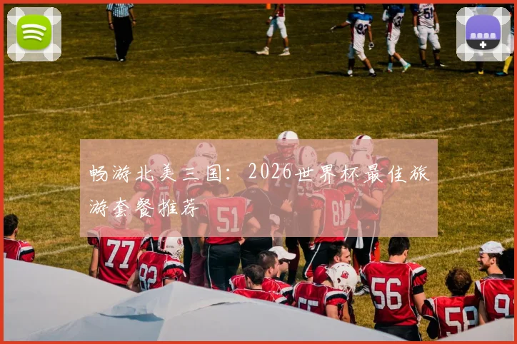 畅游北美三国：2026世界杯最佳旅游套餐推荐