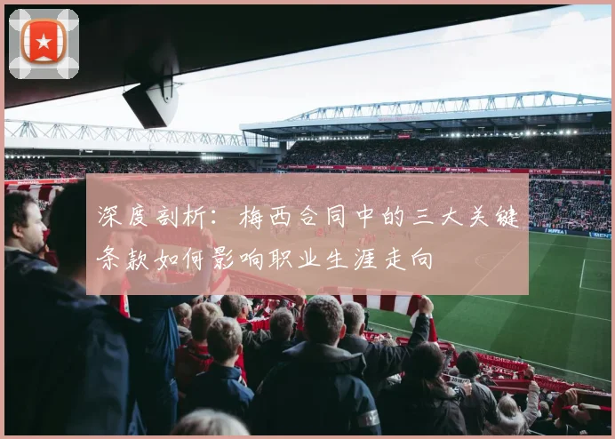 深度剖析：梅西合同中的三大关键条款如何影响职业生涯走向