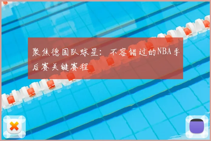 聚焦德国队球星：不容错过的NBA季后赛关键赛程