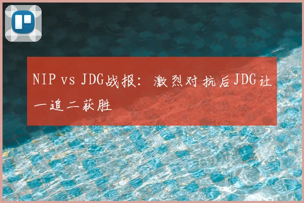 NIP vs JDG战报：激烈对抗后JDG让一追二获胜